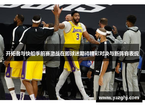 开拓者与快船季前赛激战在即球迷期待精彩对决与新阵容表现