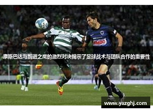 康斯巴达与前进之鹰的激烈对决揭示了足球战术与团队合作的重要性