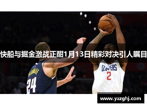 快船与掘金激战正酣1月13日精彩对决引人瞩目