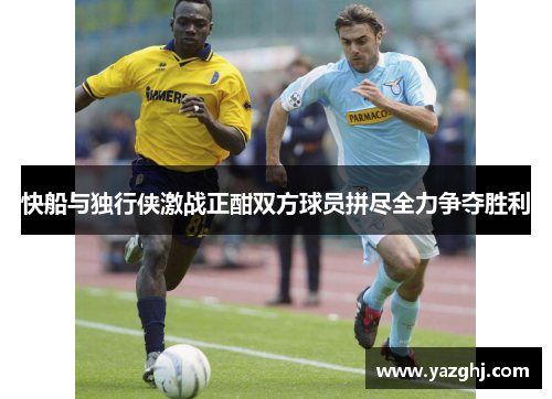 快船与独行侠激战正酣双方球员拼尽全力争夺胜利