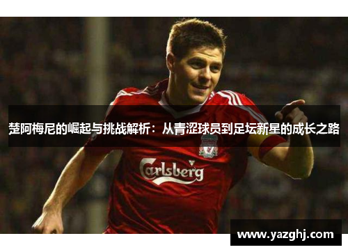 楚阿梅尼的崛起与挑战解析：从青涩球员到足坛新星的成长之路