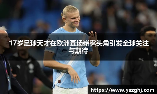17岁足球天才在欧洲赛场崭露头角引发全球关注与期待